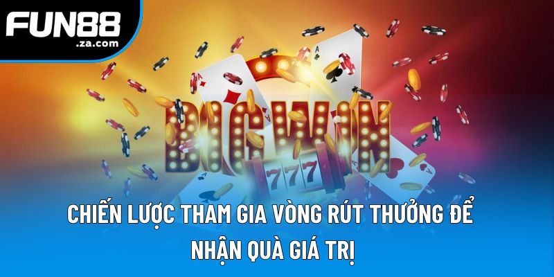 Chiến lược tham gia vòng rút thưởng để nhận quà giá trị Chiến lược tham gia vòng rút thưởng để nhận quà giá trị