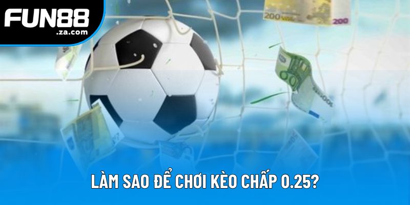 Làm sao để chơi kèo chấp 0.25? Làm sao để chơi kèo chấp 0.25?