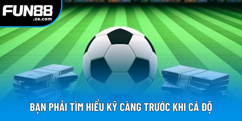 Bạn phải tìm hiểu kỹ càng trước khi cá độ Bạn phải tìm hiểu kỹ càng trước khi cá độ