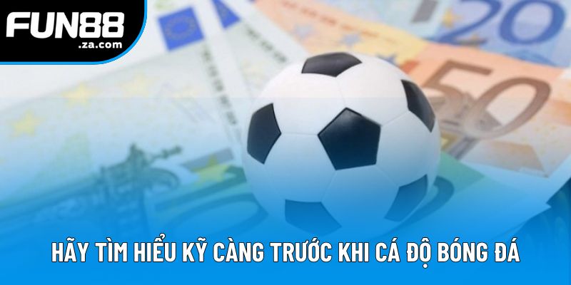 Hãy tìm hiểu kỹ càng trước khi cá độ bóng đá Hãy tìm hiểu kỹ càng trước khi cá độ bóng đá