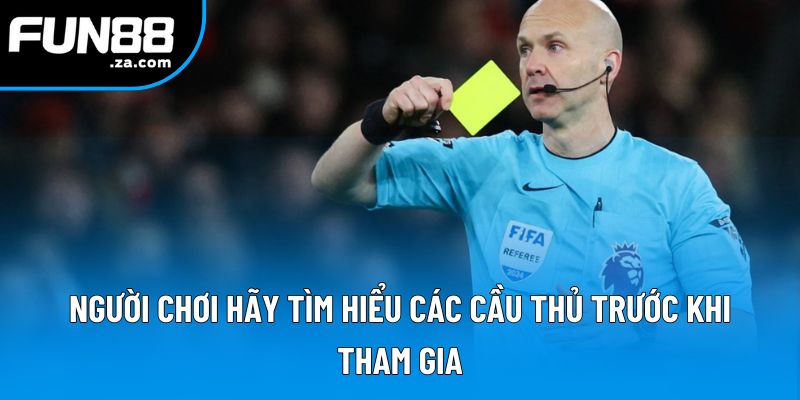 Người chơi hãy tìm hiểu các cầu thủ trước khi tham gia Người chơi hãy tìm hiểu các cầu thủ trước khi tham gia