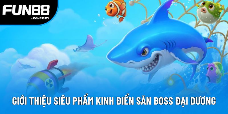 Giới thiệu siêu phẩm kinh điển săn boss đại dương Giới thiệu siêu phẩm kinh điển săn boss đại dương
